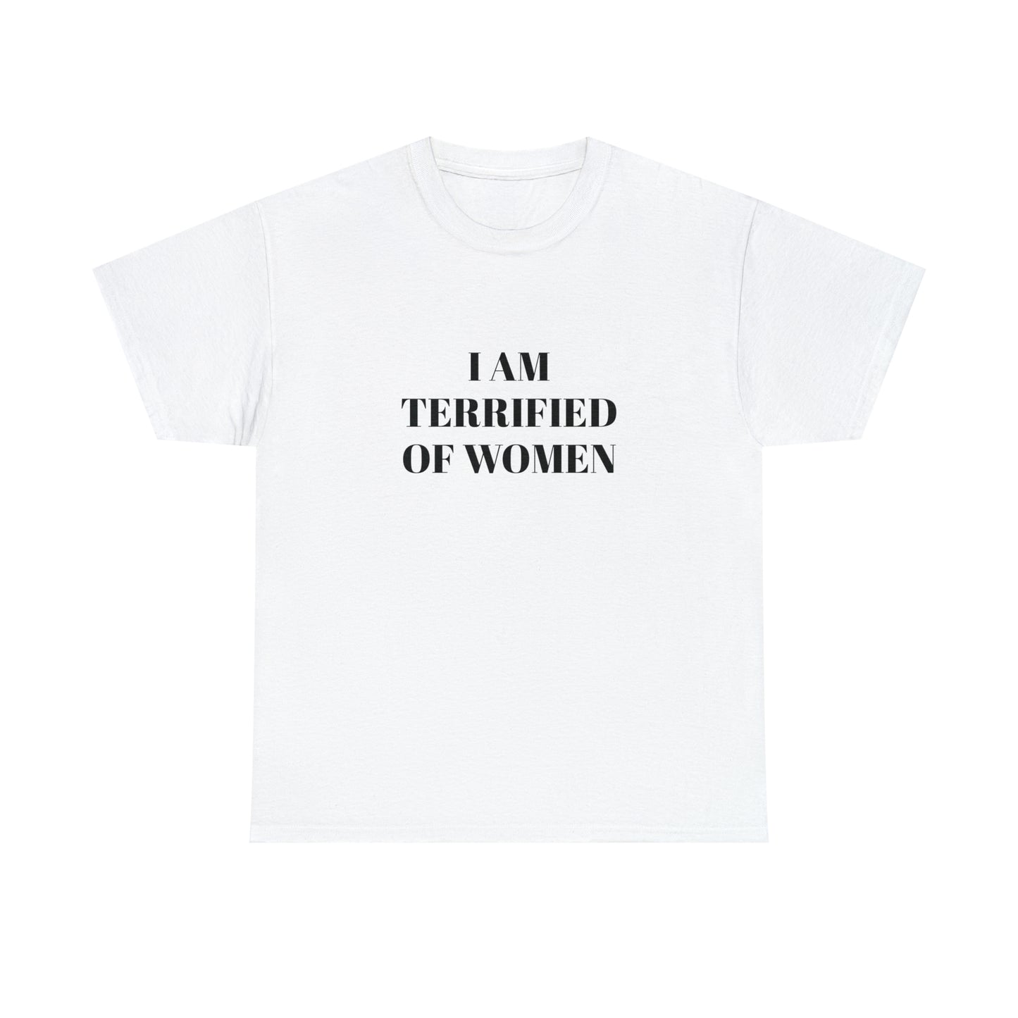I AM TERRIFIED OF WOMEN T-SHIRT