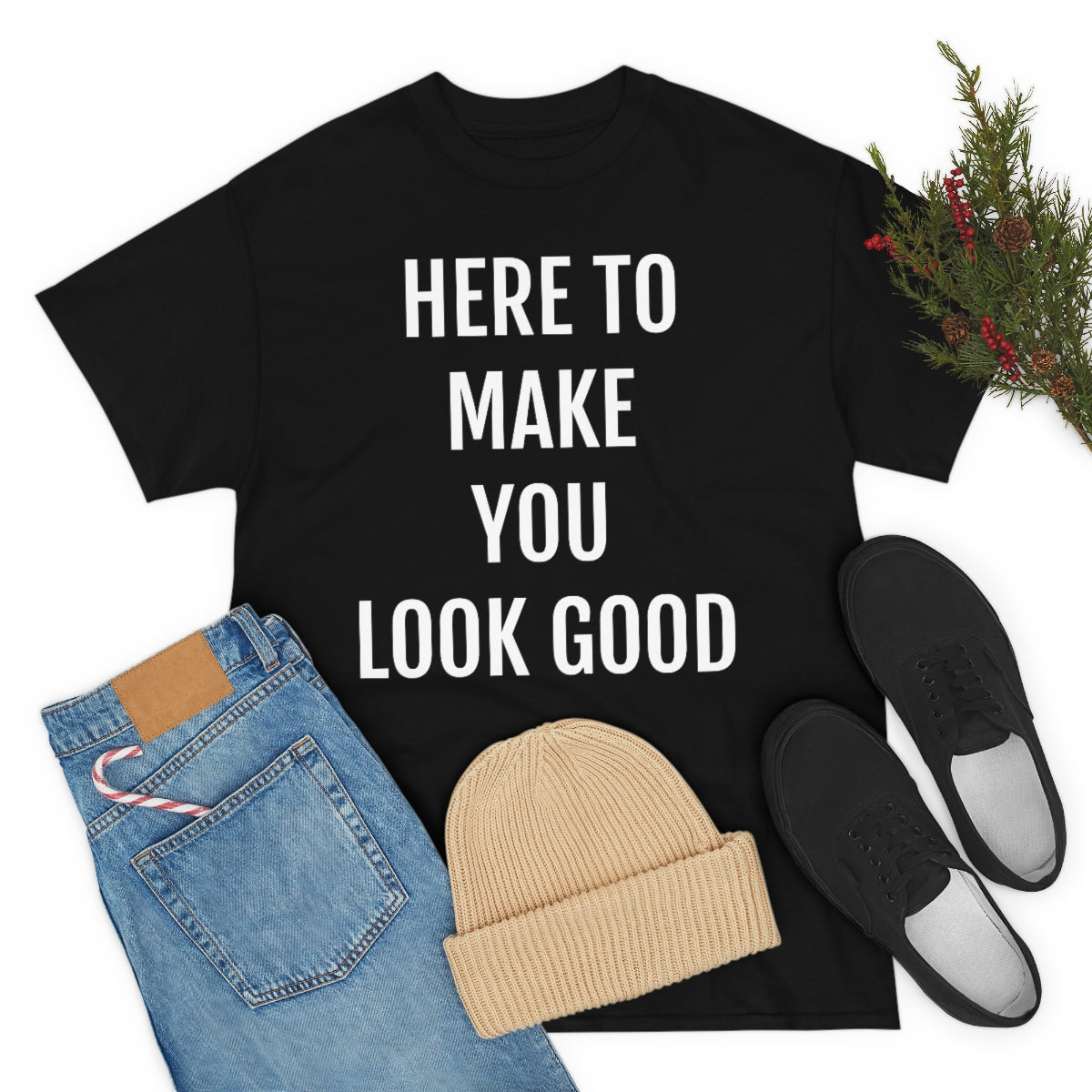 HERE TO MAKE YOU LOOK GOOD T-SHIRT