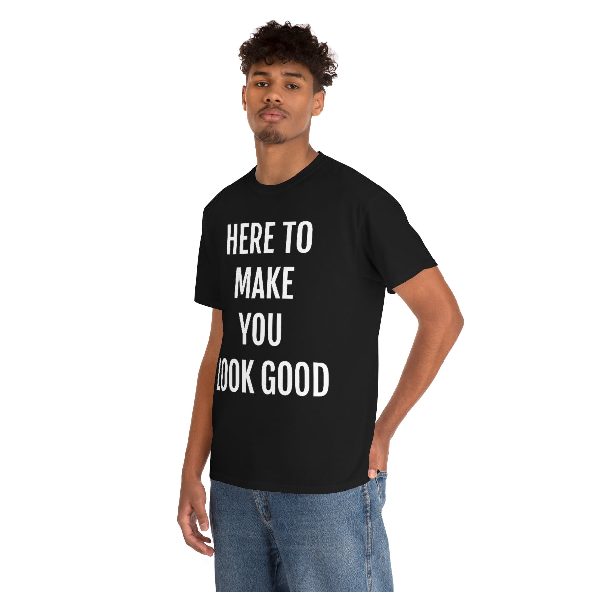 HERE TO MAKE YOU LOOK GOOD T-SHIRT