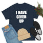 I HAVE GIVEN UP T-SHIRT